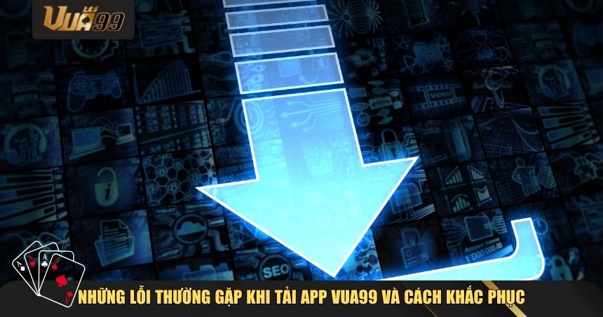 Tải App VUA99 Cho Android/iOS – Hướng Dẫn Chi Tiết Từng Bước Dành Cho Người Mới 4 Những lỗi thường gặp khi tải app VUA99 và cách khắc phục